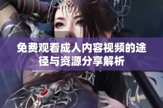 免费观看成人内容视频的途径与资源分享解析