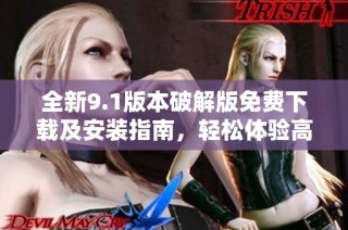 全新9.1版本破解版免费下载及安装指南，轻松体验高级功能