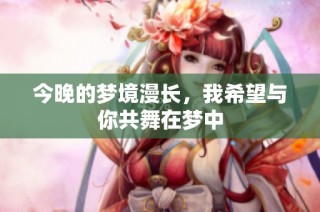 今晚的梦境漫长，我希望与你共舞在梦中