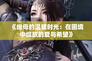 《继母的温暖时光：在困境中绽放的爱与希望》