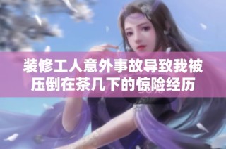 装修工人意外事故导致我被压倒在茶几下的惊险经历