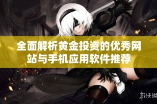 全面解析黄金投资的优秀网站与手机应用软件推荐