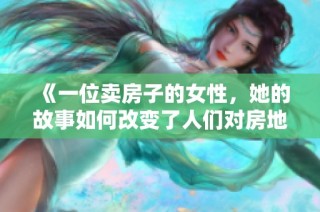 《一位卖房子的女性，她的故事如何改变了人们对房地产的看法》