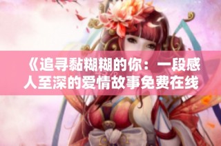 《追寻黏糊糊的你：一段感人至深的爱情故事免费在线观看》