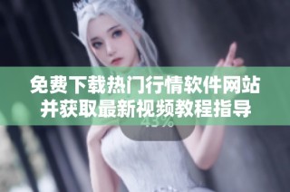 免费下载热门行情软件网站并获取最新视频教程指导