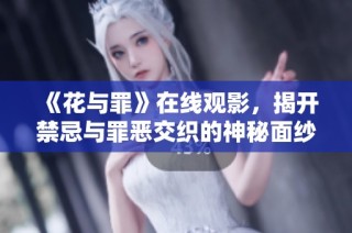 《花与罪》在线观影，揭开禁忌与罪恶交织的神秘面纱
