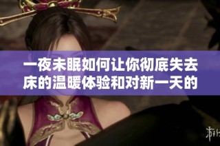 一夜未眠如何让你彻底失去床的温暖体验和对新一天的期待
