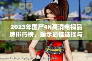 2023年国产4K高清电视品牌排行榜，揭示最佳选择与趋势
