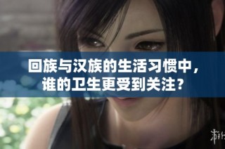 回族与汉族的生活习惯中，谁的卫生更受到关注？