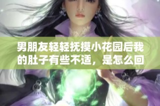 男朋友轻轻抚摸小花园后我的肚子有些不适，是怎么回事呢
