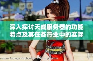 深入探讨天成服务器的功能特点及其在各行业中的实际应用价值分析