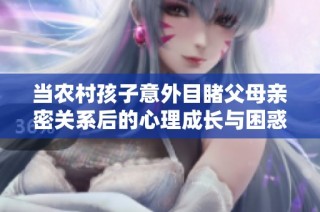 当农村孩子意外目睹父母亲密关系后的心理成长与困惑