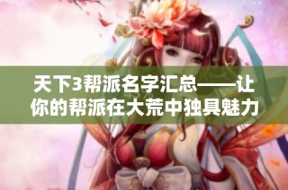 天下3帮派名字汇总——让你的帮派在大荒中独具魅力与风采