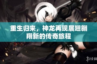 重生归来，神龙再现展翅翱翔新的传奇旅程