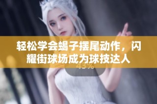 轻松学会蝎子摆尾动作，闪耀街球场成为球技达人