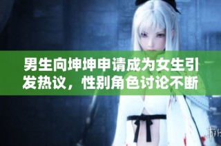 男生向坤坤申请成为女生引发热议，性别角色讨论不断升温