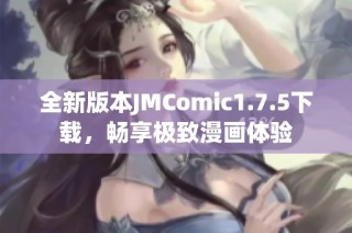 全新版本JMComic1.7.5下载，畅享极致漫画体验
