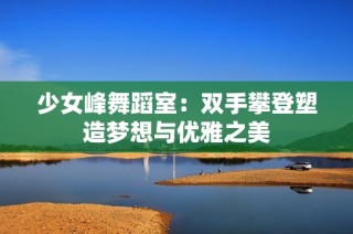少女峰舞蹈室：双手攀登塑造梦想与优雅之美