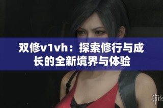 双修v1vh：探索修行与成长的全新境界与体验