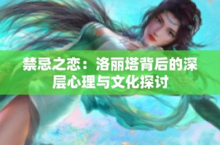 禁忌之恋：洛丽塔背后的深层心理与文化探讨