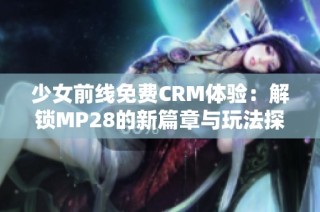 少女前线免费CRM体验：解锁MP28的新篇章与玩法探讨