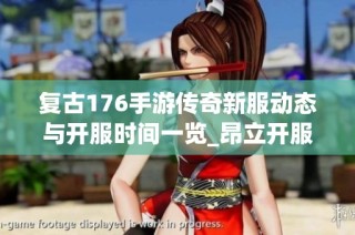 复古176手游传奇新服动态与开服时间一览_昂立开服网最新资讯
