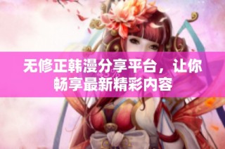 无修正韩漫分享平台，让你畅享最新精彩内容