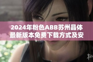 2024年粉色ABB苏州晶体最新版本免费下载方式及安装攻略