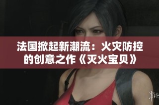 法国掀起新潮流：火灾防控的创意之作《灭火宝贝》