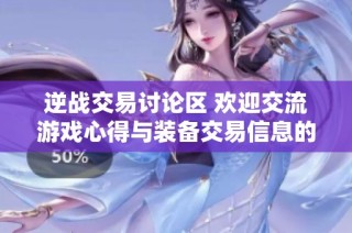 逆战交易讨论区 欢迎交流游戏心得与装备交易信息的社群平台
