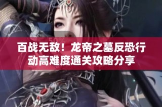百战无敌！龙帝之墓反恐行动高难度通关攻略分享