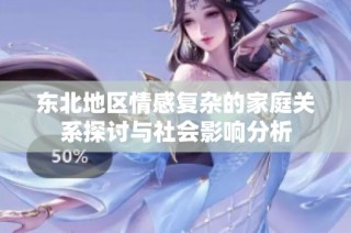 东北地区情感复杂的家庭关系探讨与社会影响分析
