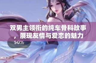 双男主领衔的纯车骨科故事，展现友情与爱恋的魅力