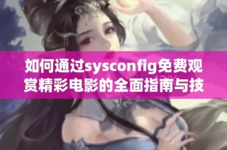如何通过sysconfig免费观赏精彩电影的全面指南与技巧分享