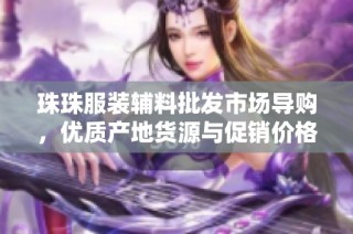 珠珠服装辅料批发市场导购，优质产地货源与促销价格推荐