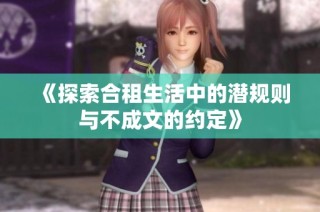 《探索合租生活中的潜规则与不成文的约定》