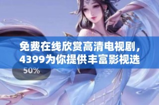免费在线欣赏高清电视剧，4399为你提供丰富影视选择