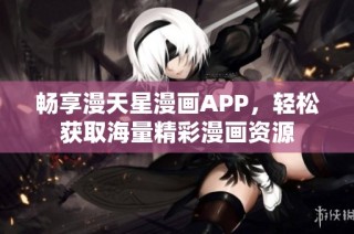 畅享漫天星漫画APP，轻松获取海量精彩漫画资源
