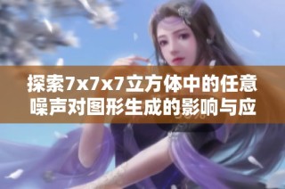 探索7x7x7立方体中的任意噪声对图形生成的影响与应用