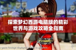 探索梦幻西游电脑版的精彩世界与游戏攻略全指南