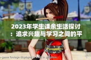 2023年学生课余生活探讨：追求兴趣与学习之间的平衡与挑战