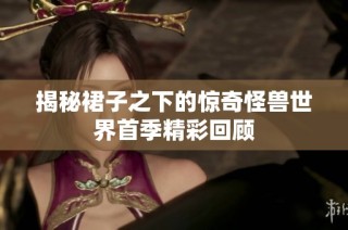 揭秘裙子之下的惊奇怪兽世界首季精彩回顾