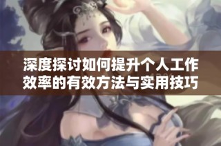 深度探讨如何提升个人工作效率的有效方法与实用技巧
