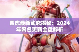 四虎最新动态揭秘：2024年网名更新全盘解析