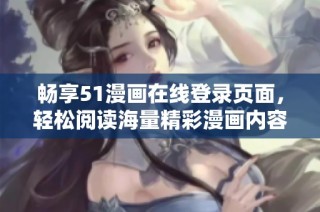 畅享51漫画在线登录页面，轻松阅读海量精彩漫画内容不花钱