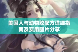 美国人与动物胶配方详细指南及实用图片分享