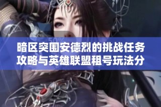 暗区突围安德烈的挑战任务攻略与英雄联盟租号玩法分享
