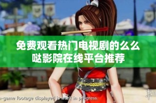 免费观看热门电视剧的么么哒影院在线平台推荐