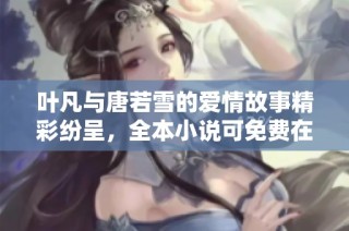 叶凡与唐若雪的爱情故事精彩纷呈，全本小说可免费在线阅读分享