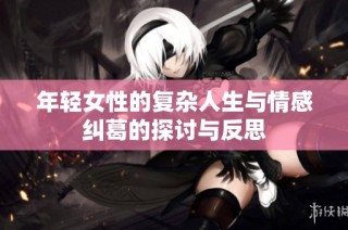 年轻女性的复杂人生与情感纠葛的探讨与反思